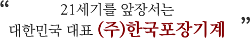 21세기를 앞장서는 대한민국 대표 (주)한국포장기계